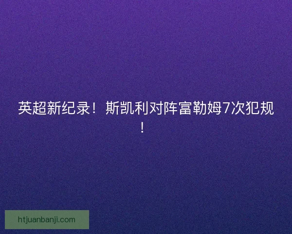 英超新纪录！斯凯利对阵富勒姆7次犯规！