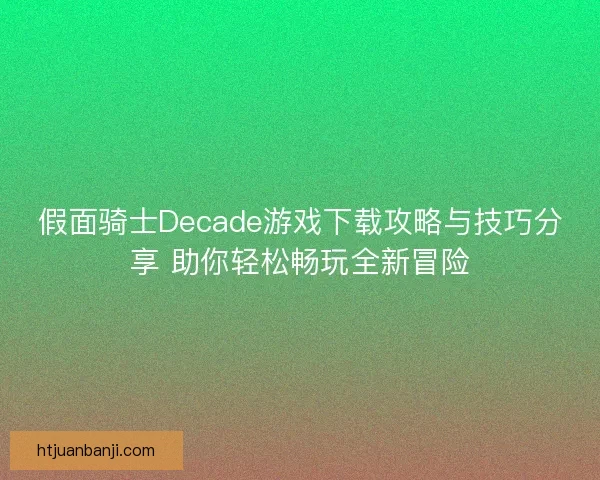 假面骑士Decade游戏下载攻略与技巧分享 助你轻松畅玩全新冒险