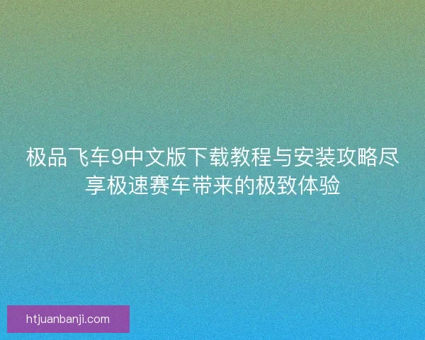 极品飞车9中文版下载教程与安装攻略尽享极速赛车带来的极致体验