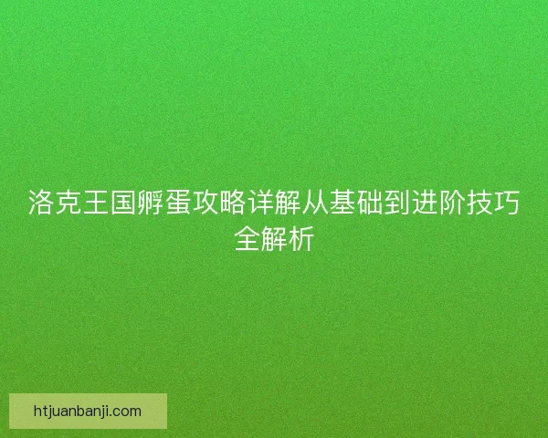 洛克王国孵蛋攻略详解从基础到进阶技巧全解析
