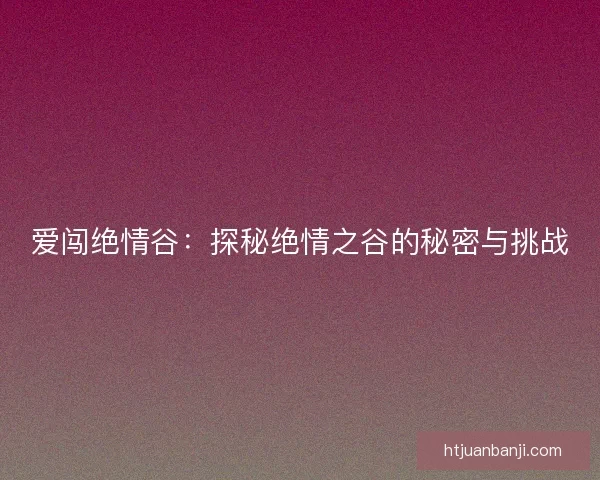 爱闯绝情谷：探秘绝情之谷的秘密与挑战