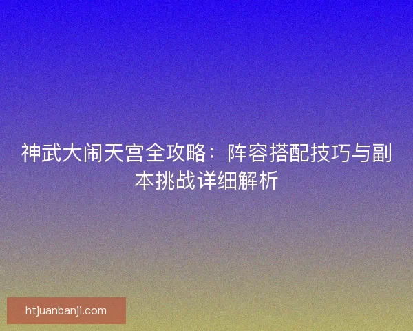 神武大闹天宫全攻略：阵容搭配技巧与副本挑战详细解析