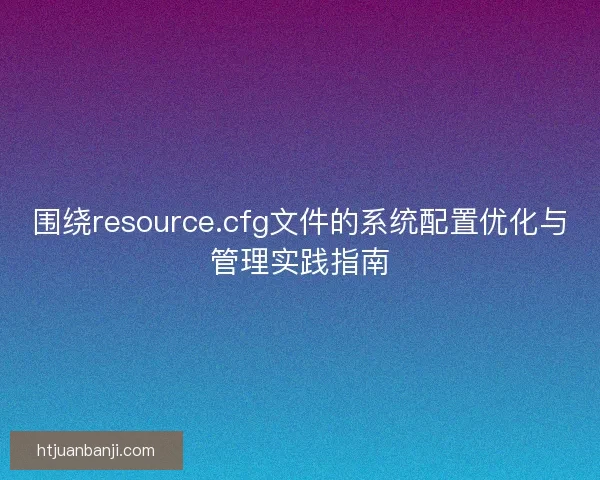 围绕resource.cfg文件的系统配置优化与管理实践指南