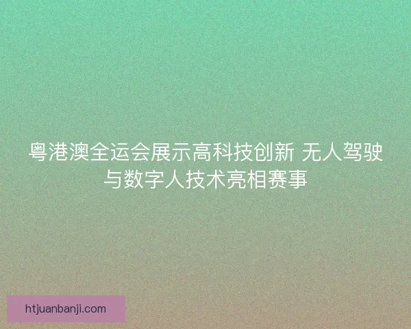 粤港澳全运会展示高科技创新 无人驾驶与数字人技术亮相赛事