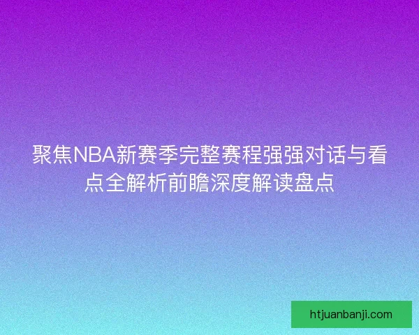 聚焦NBA新赛季完整赛程强强对话与看点全解析前瞻深度解读盘点