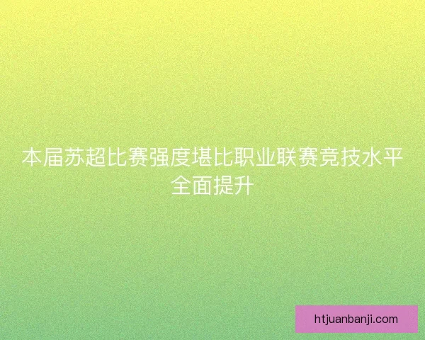 本届苏超比赛强度堪比职业联赛竞技水平全面提升