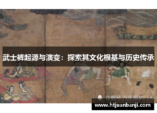 武士裤起源与演变：探索其文化根基与历史传承