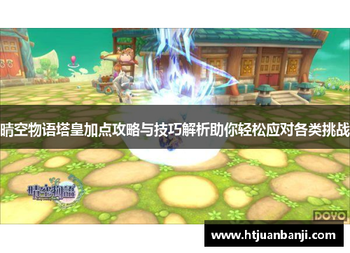 晴空物语塔皇加点攻略与技巧解析助你轻松应对各类挑战