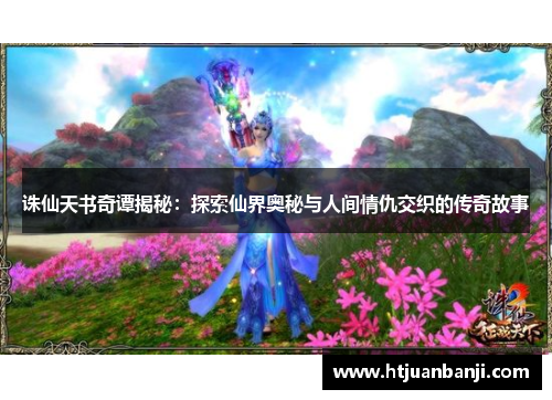 诛仙天书奇谭揭秘：探索仙界奥秘与人间情仇交织的传奇故事
