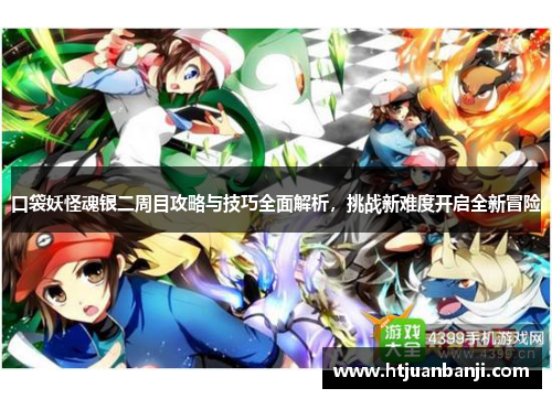 口袋妖怪魂银二周目攻略与技巧全面解析，挑战新难度开启全新冒险